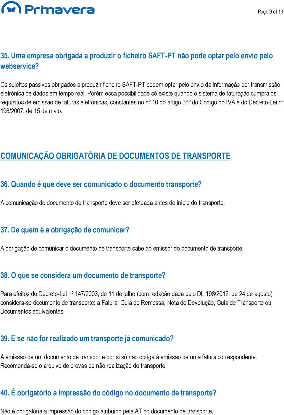 Porém essa possibilidade só existe quando o sistema de faturação cumpra os requisitos de emissão de faturas eletrónicas, constantes no nº 10 do artigo 36º do Código do IVA e do Decreto-Lei nº