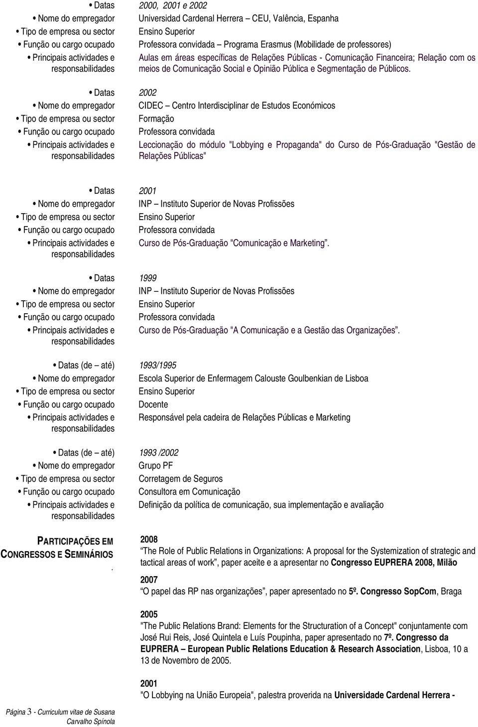 2002 CIDEC Centro Interdisciplinar de Estudos Económicos Formação Professora convidada Leccionação do módulo "Lobbying e Propaganda" do Curso de Pós-Graduação "Gestão de Relações Públicas" 2001 INP