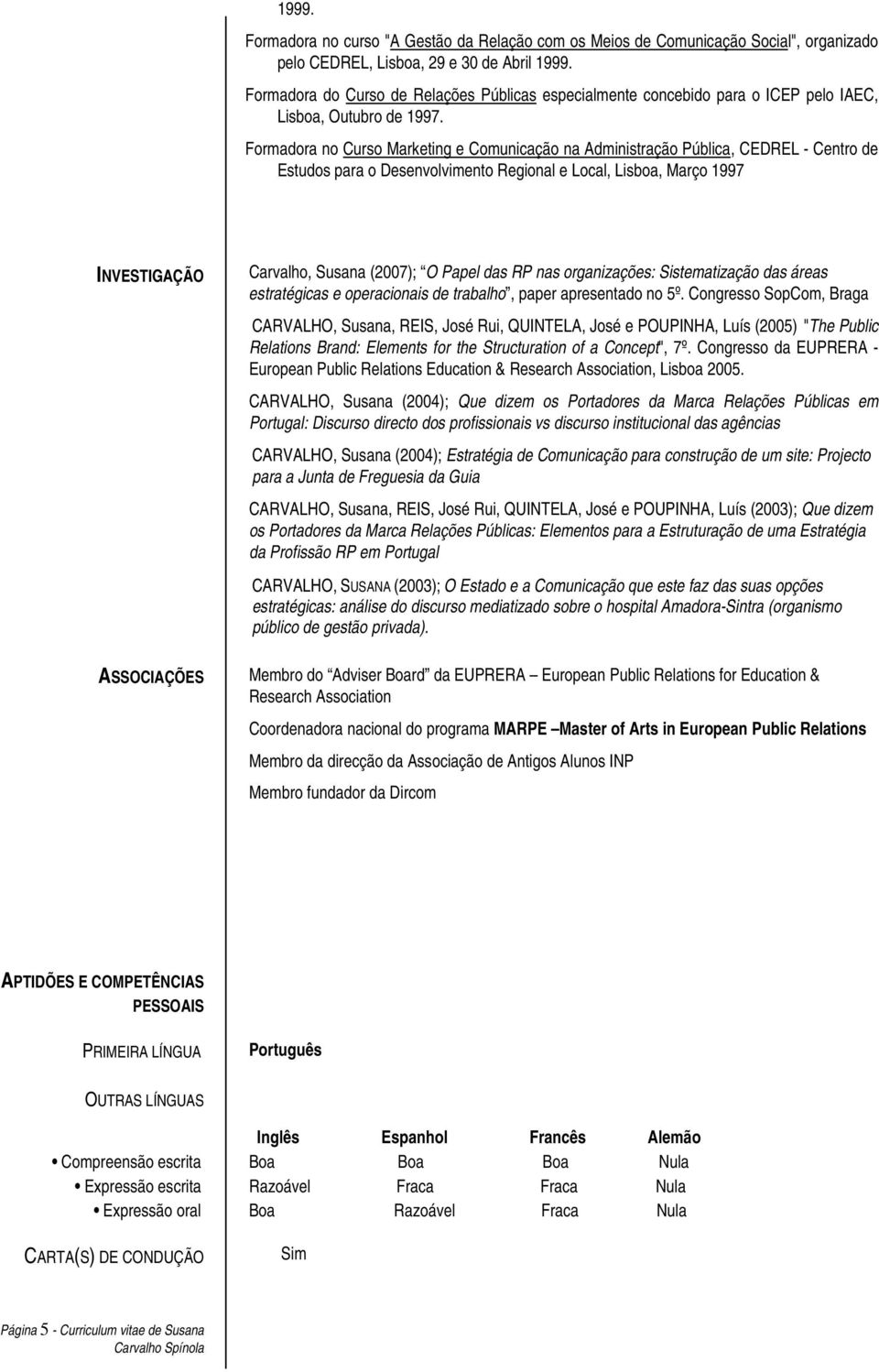 Formadora no Curso Marketing e Comunicação na Administração Pública, CEDREL - Centro de Estudos para o Desenvolvimento Regional e Local, Lisboa, Março 1997 INVESTIGAÇÃO ASSOCIAÇÕES Carvalho, Susana