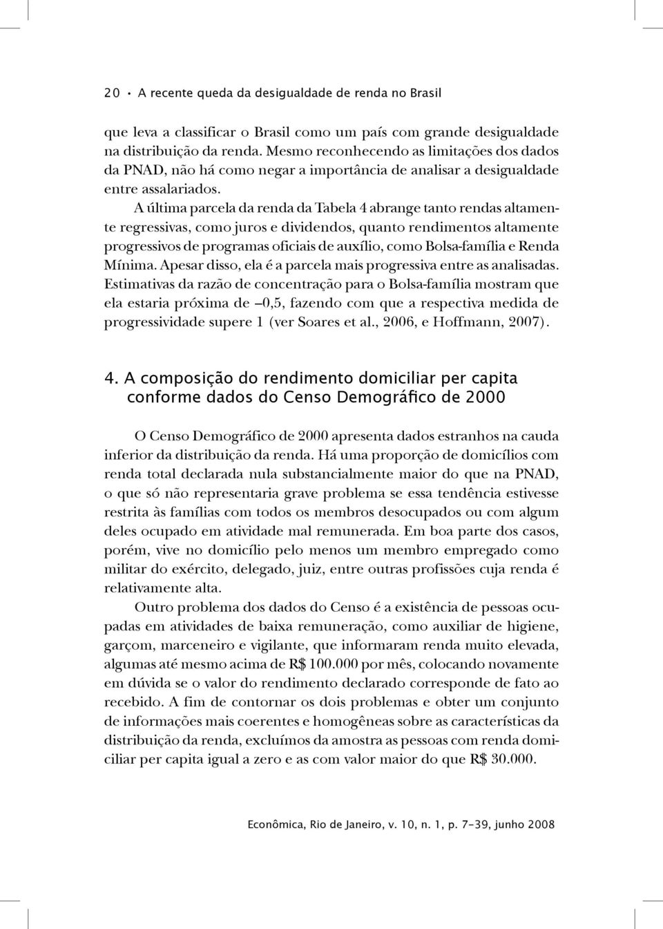 A última parcela da renda da Tabela 4 abrange tanto rendas altamente regressivas, como juros e dividendos, quanto rendimentos altamente progressivos de programas oficiais de auxílio, como