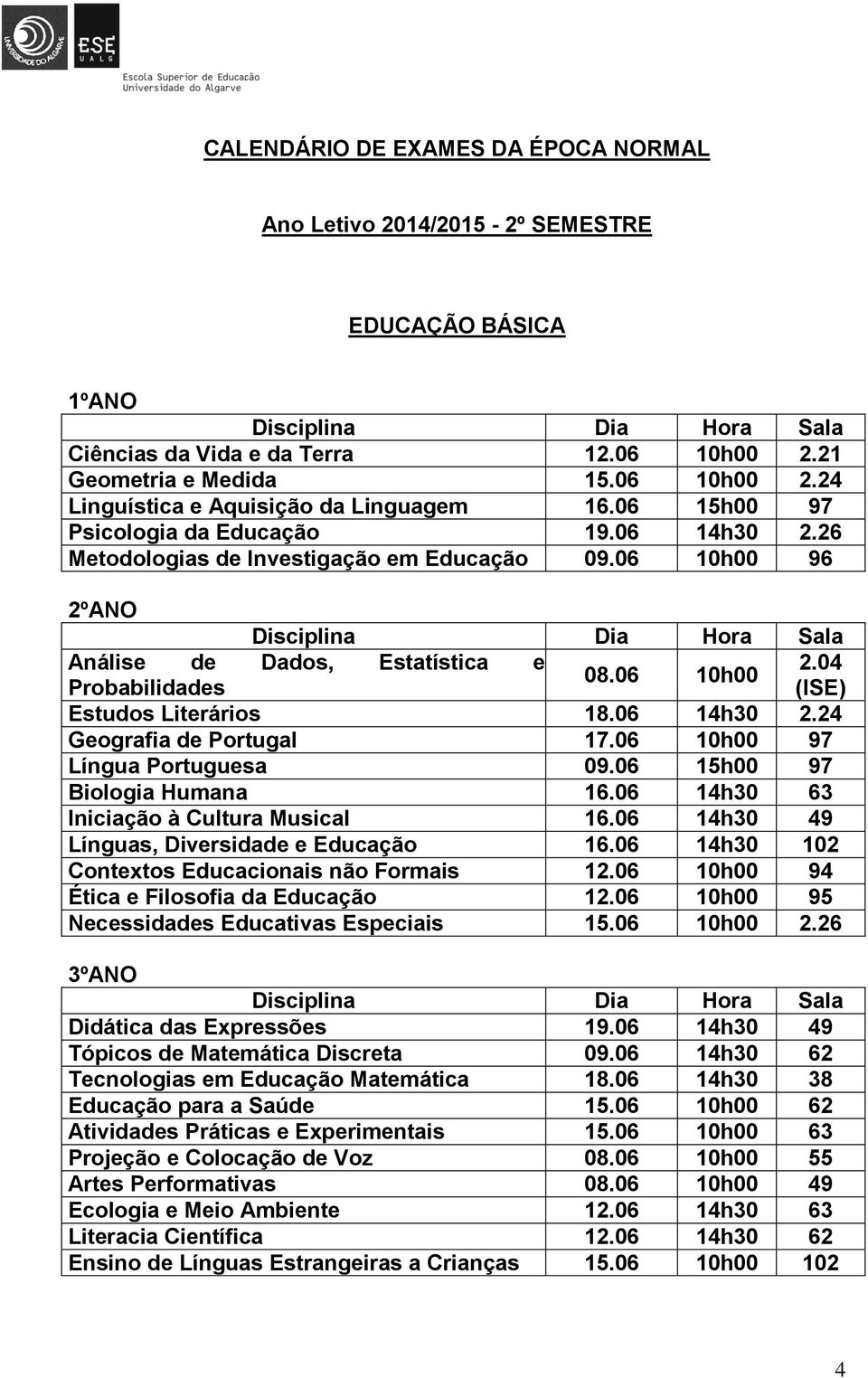 06 10h00 97 Língua Portuguesa 09.06 15h00 97 Biologia Humana 16.06 14h30 63 Iniciação à Cultura Musical 16.06 14h30 49 Línguas, Diversidade e Educação 16.