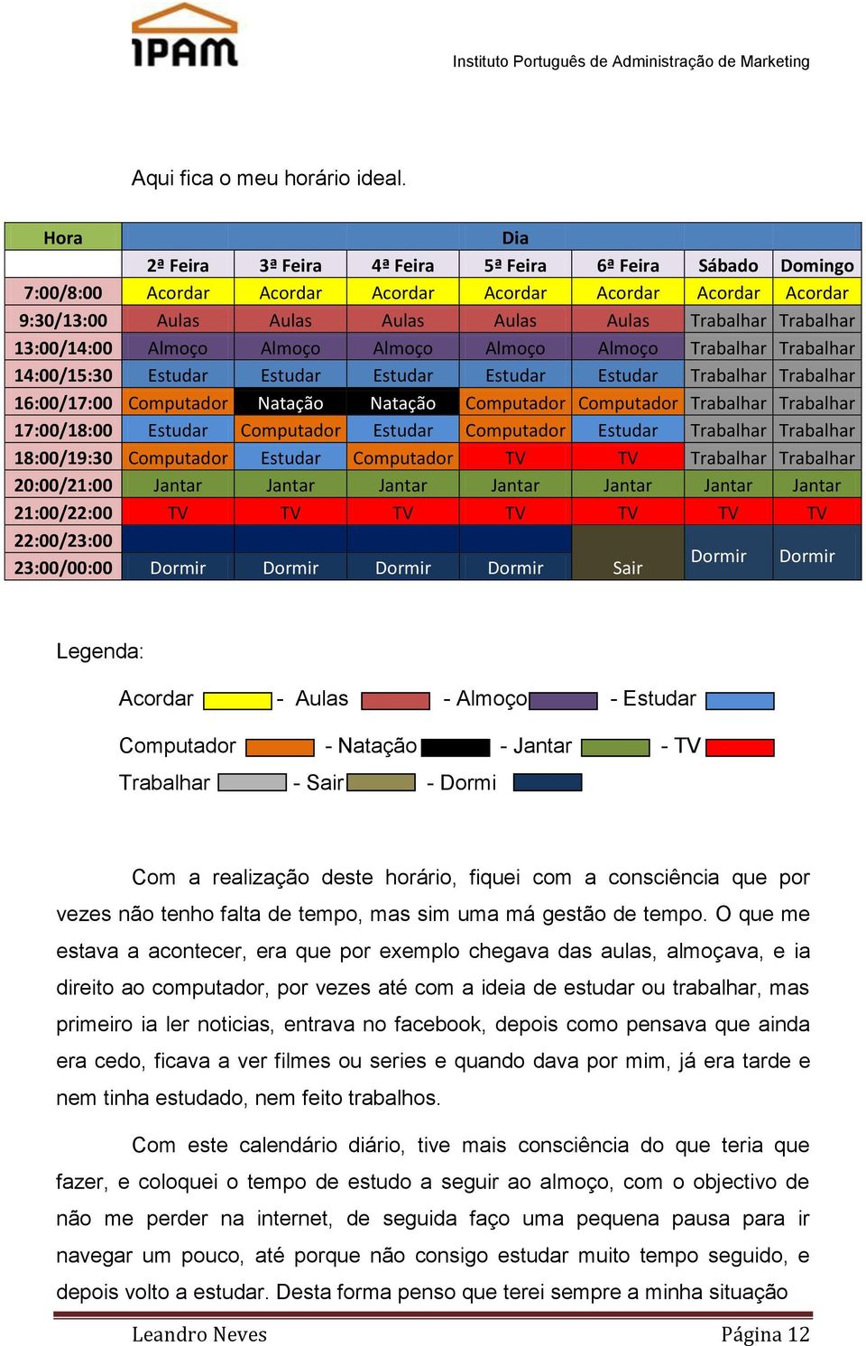 13:00/14:00 Almoço Almoço Almoço Almoço Almoço Trabalhar Trabalhar 14:00/15:30 Estudar Estudar Estudar Estudar Estudar Trabalhar Trabalhar 16:00/17:00 Computador Natação Natação Computador Computador