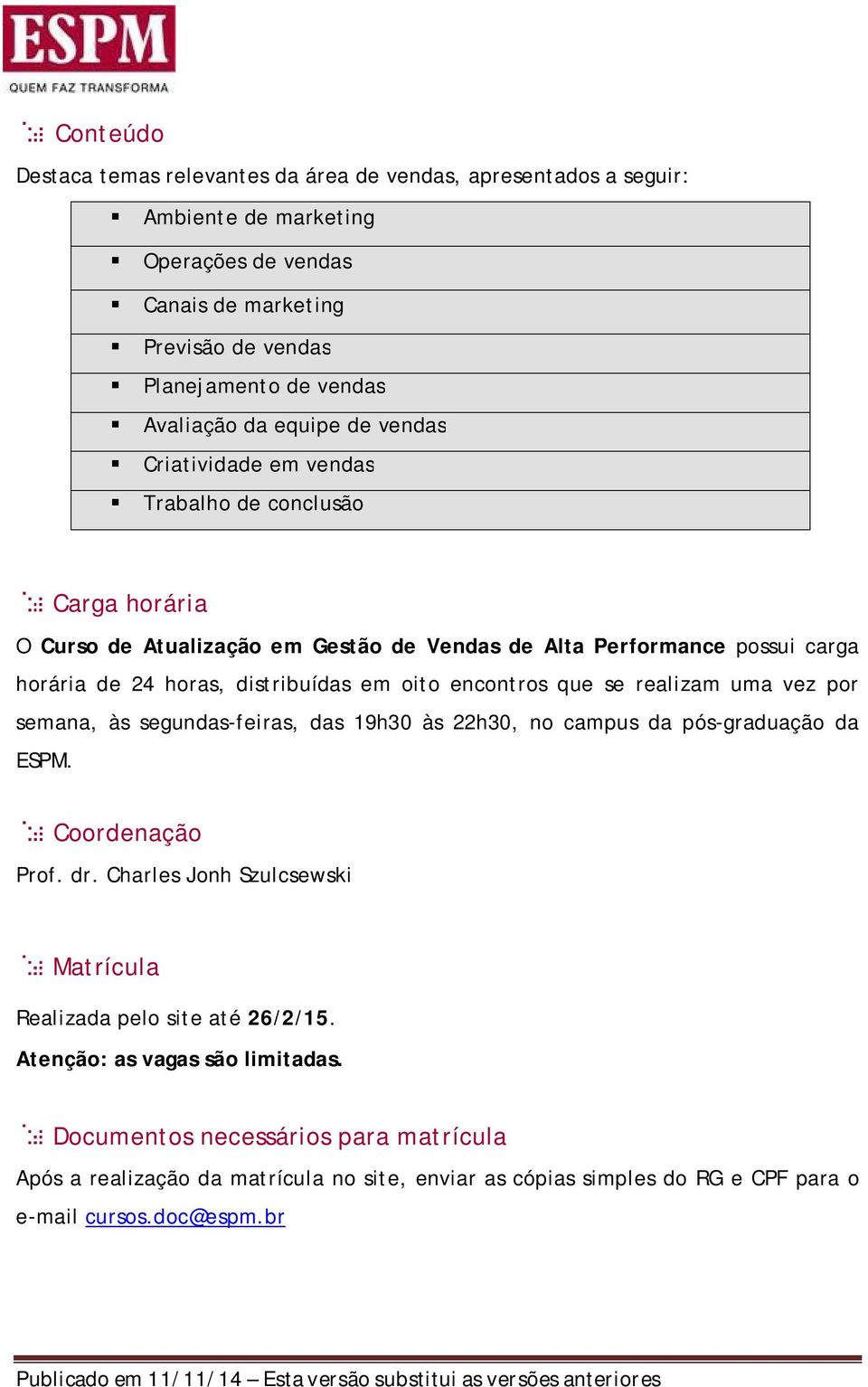 encontros que se realizam uma vez por semana, às segundas-feiras, das 19h30 às 22h30, no campus da pós-graduação da ESPM. Coordenação Prof. dr.