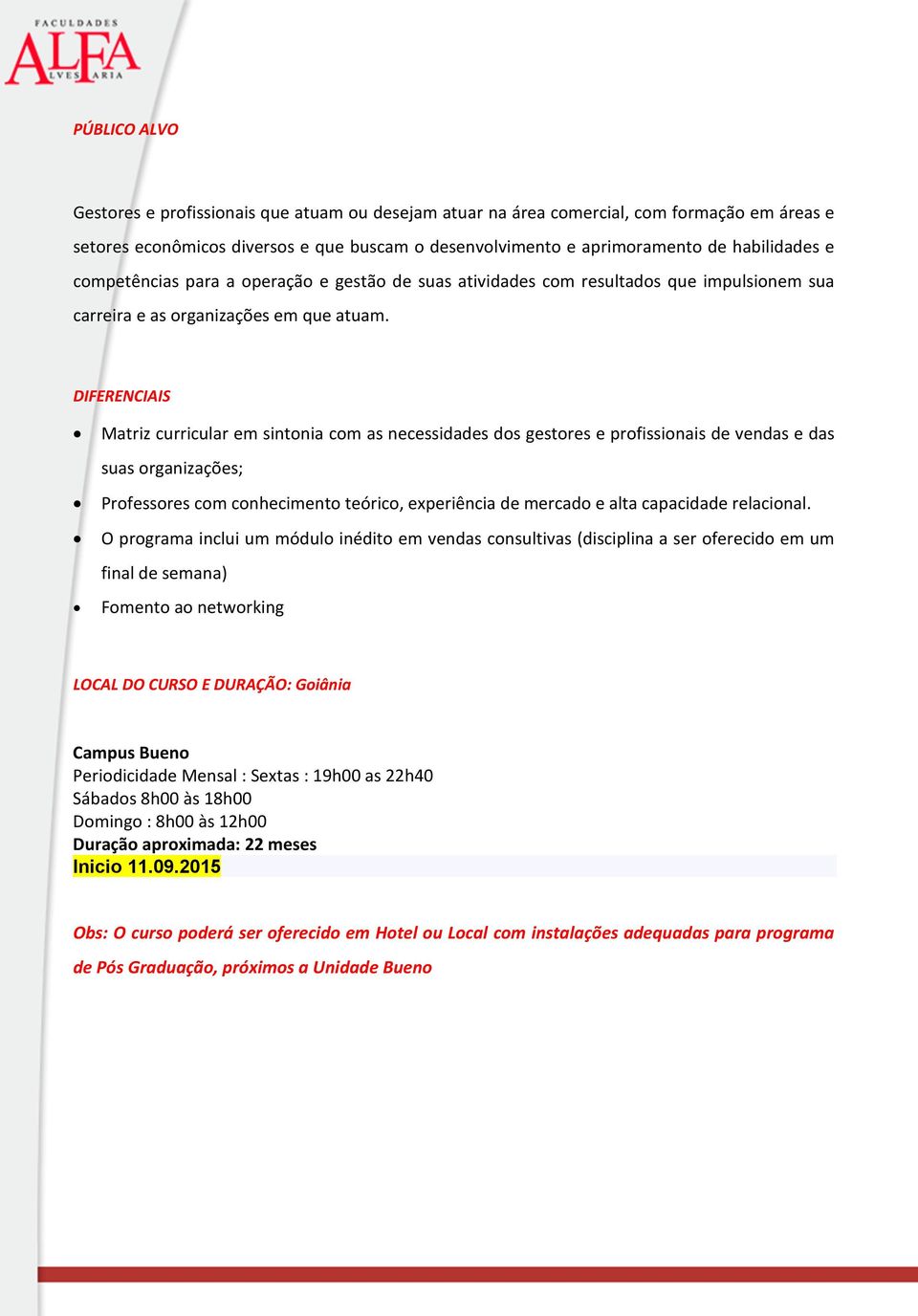 DIFERENCIAIS Matriz curricular em sintonia com as necessidades dos gestores e profissionais de vendas e das suas organizações; Professores com conhecimento teórico, experiência de mercado e alta