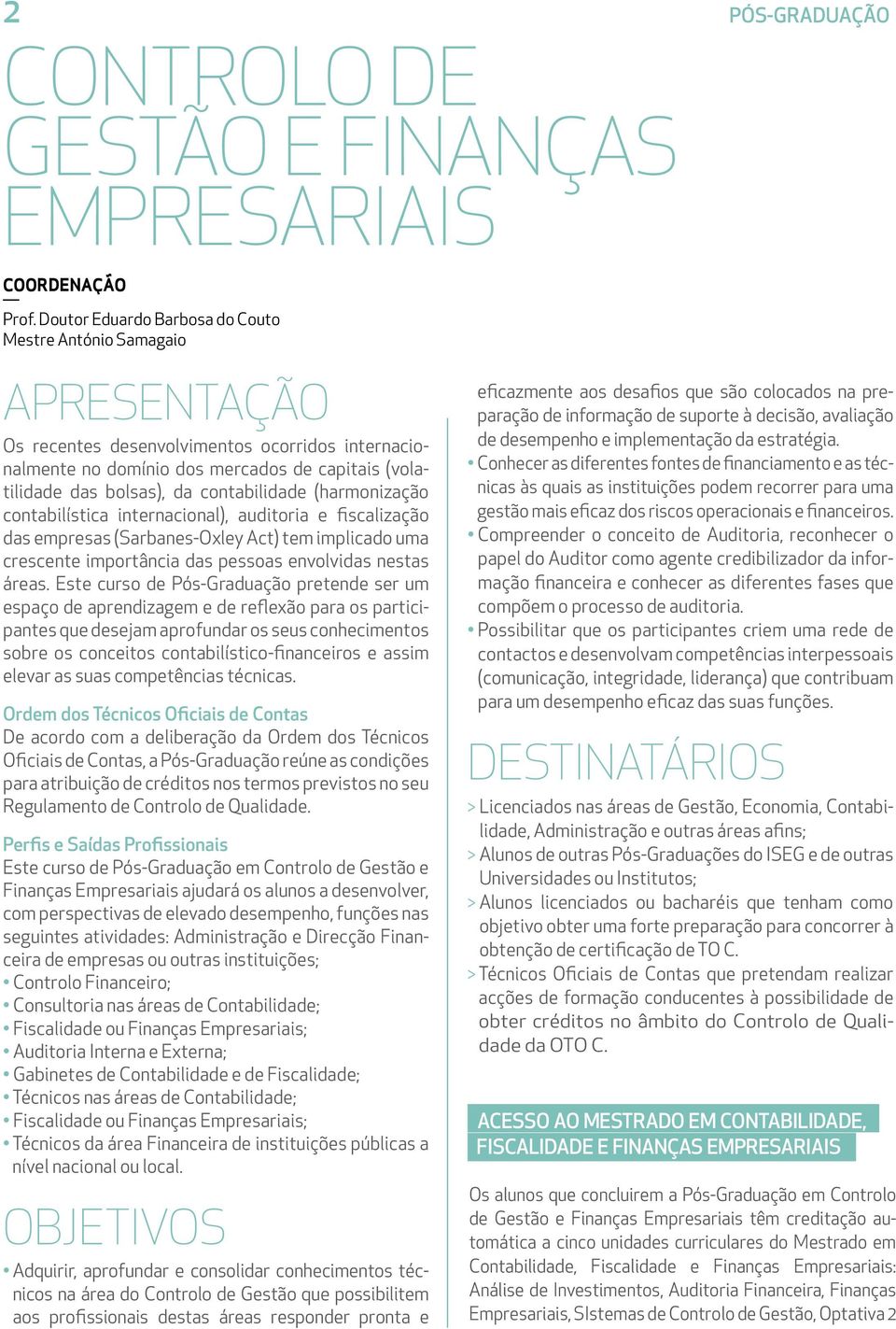 contabilidade (harmonização contabilística internacional), auditoria e fiscalização das empresas (Sarbanes-Oxley Act) tem implicado uma crescente importância das pessoas envolvidas nestas áreas.