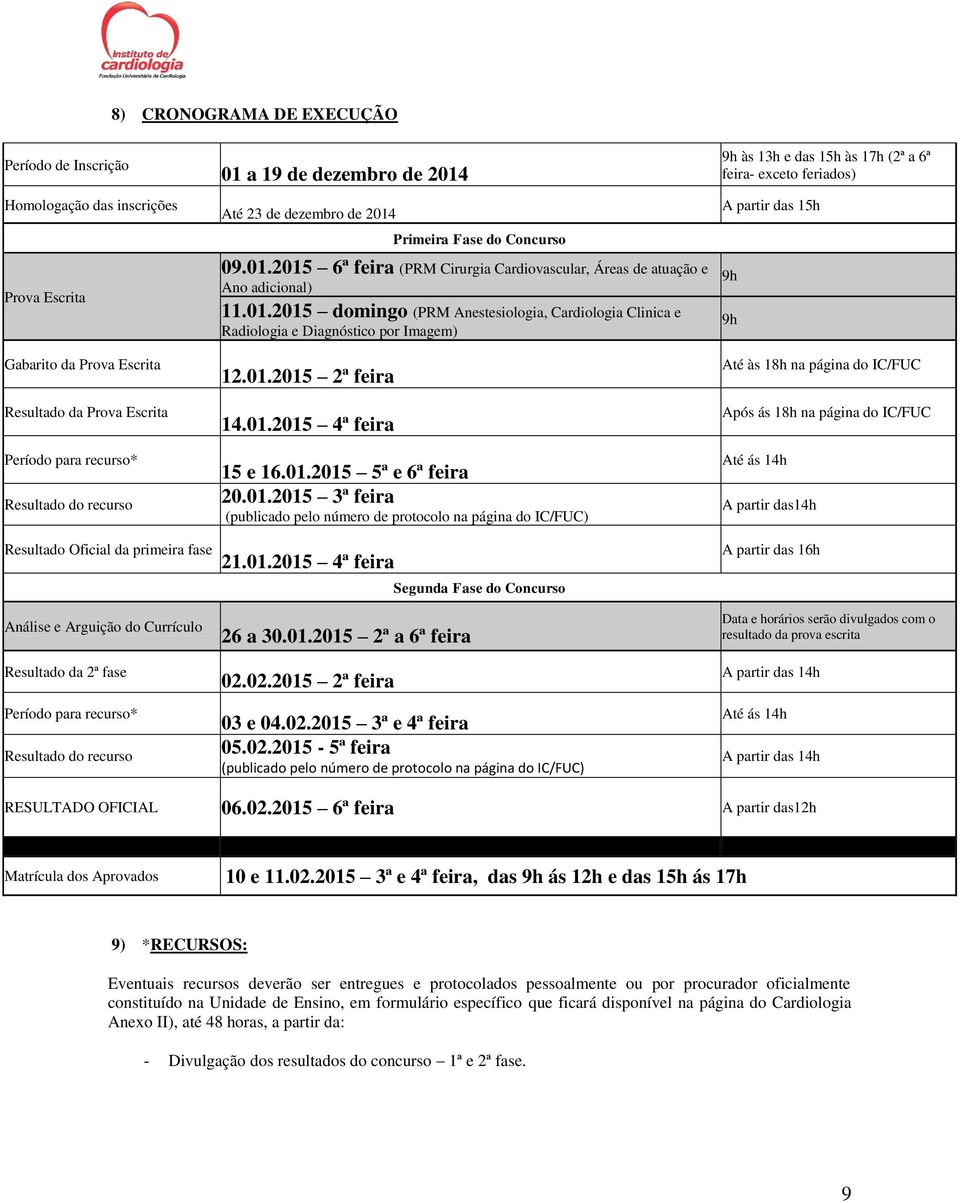 01.2015 2ª feira 14.01.2015 4ª feira 15 e 16.01.2015 5ª e 6ª feira 20.01.2015 3ª feira (publicado pelo número de protocolo na página do IC/FUC) 9h às 13h e das 15h às 17h (2ª a 6ª feira- exceto