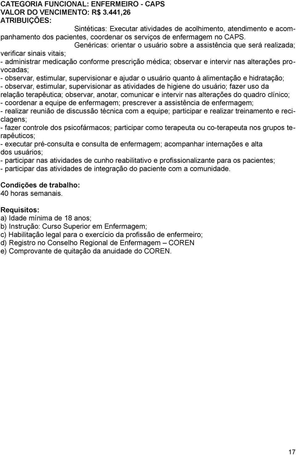 Genéricas: orientar o usuário sobre a assistência que será realizada; verificar sinais vitais; - administrar medicação conforme prescrição médica; observar e intervir nas alterações provocadas; -