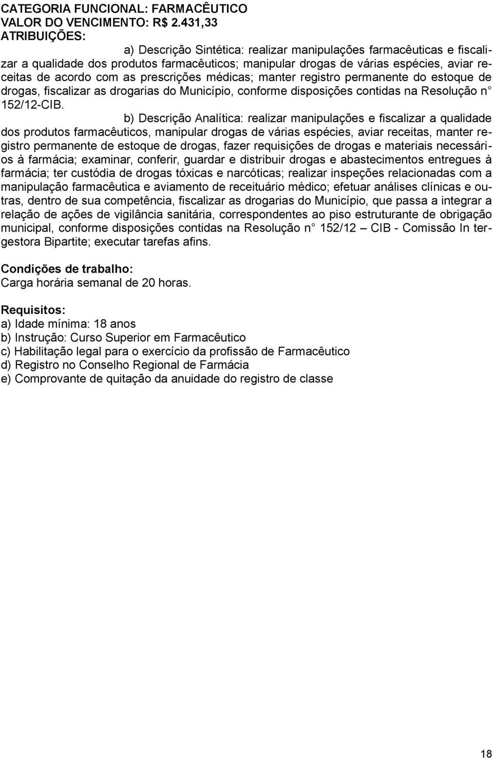 as prescrições médicas; manter registro permanente do estoque de drogas, fiscalizar as drogarias do Município, conforme disposições contidas na Resolução n 152/12-CIB.