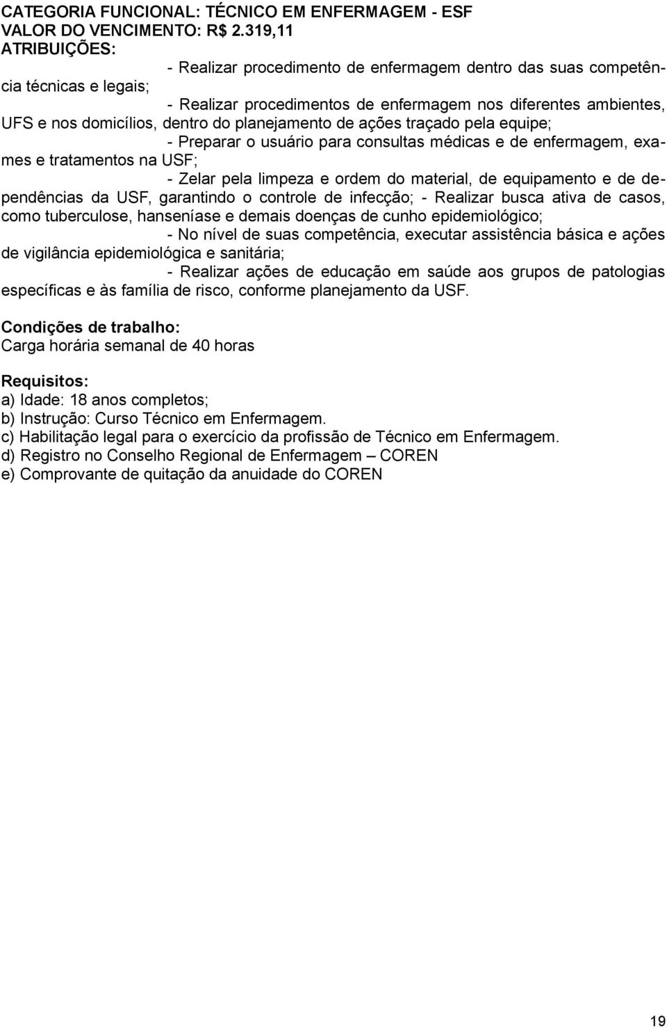 do planejamento de ações traçado pela equipe; - Preparar o usuário para consultas médicas e de enfermagem, exames e tratamentos na USF; - Zelar pela limpeza e ordem do material, de equipamento e de