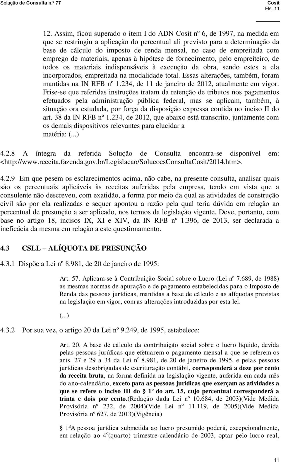 de empreitada com emprego de materiais, apenas à hipótese de fornecimento, pelo empreiteiro, de todos os materiais indispensáveis à execução da obra, sendo estes a ela incorporados, empreitada na