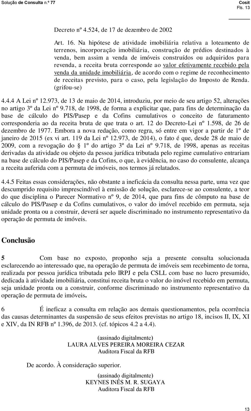 revenda, a receita bruta corresponde ao valor efetivamente recebido pela venda da unidade imobiliária, de acordo com o regime de reconhecimento de receitas previsto, para o caso, pela legislação do