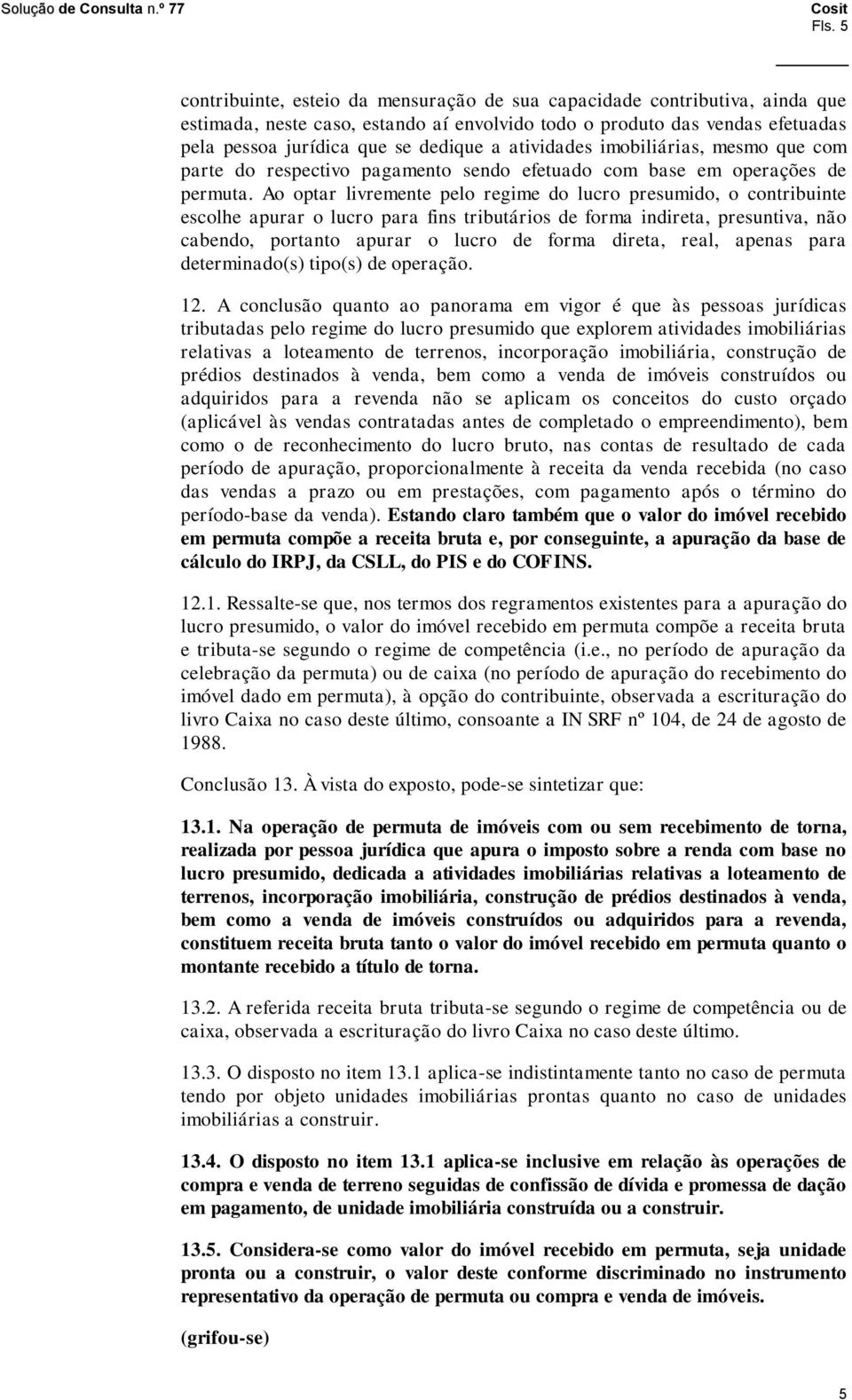 Ao optar livremente pelo regime do lucro presumido, o contribuinte escolhe apurar o lucro para fins tributários de forma indireta, presuntiva, não cabendo, portanto apurar o lucro de forma direta,