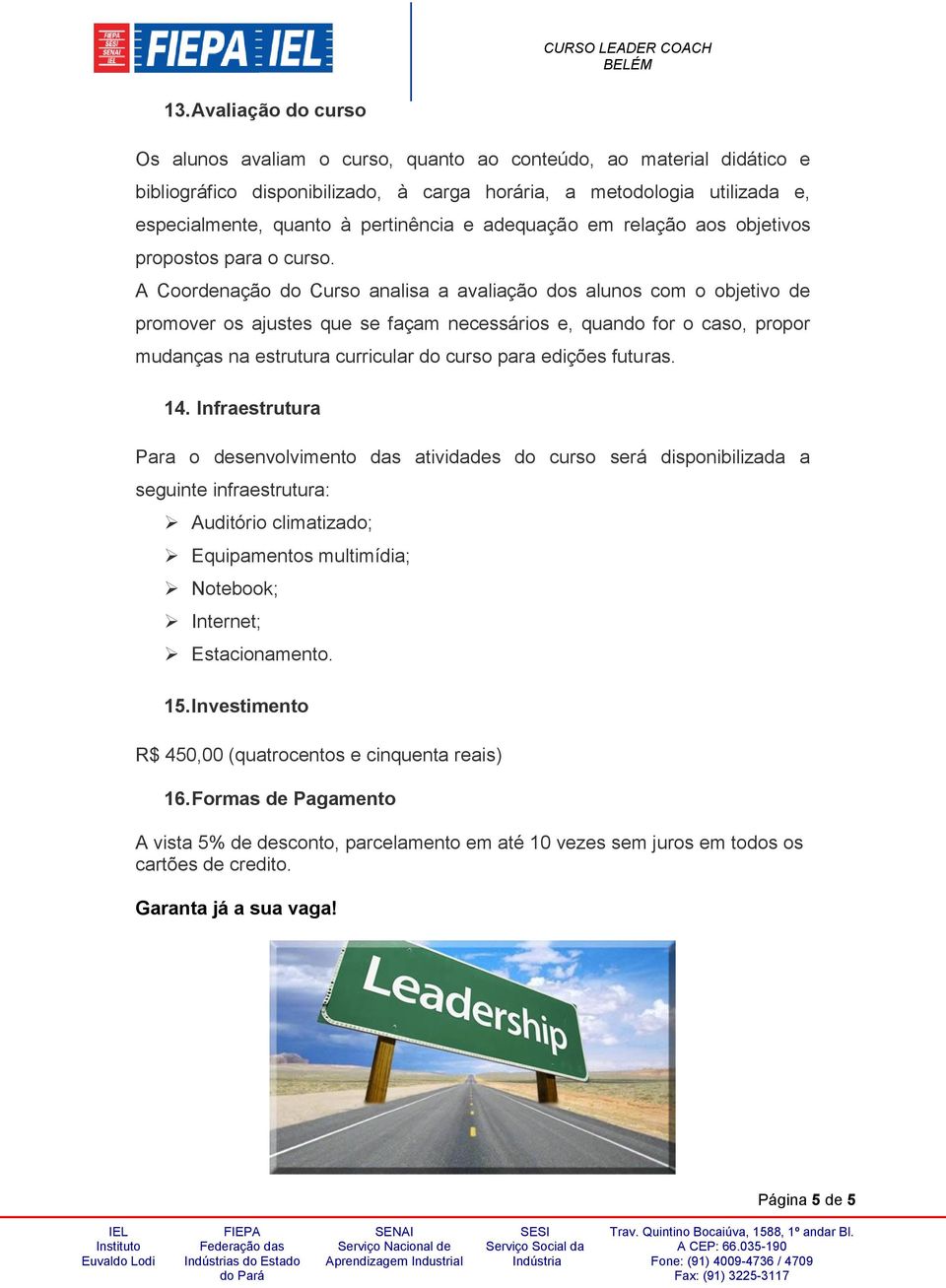 A Crdenaçã d Curs analisa a avaliaçã ds aluns cm bjetiv de prmver s ajustes que se façam necessáris e, quand fr cas, prpr mudanças na estrutura curricular d curs para edições futuras. 14.