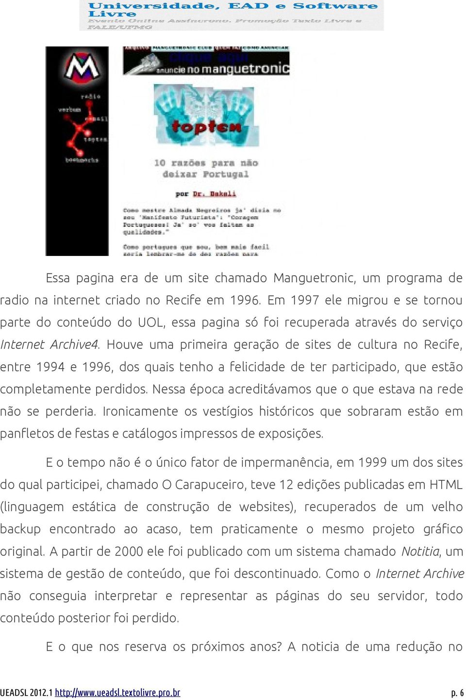 Houve uma primeira geração de sites de cultura no Recife, entre 1994 e 1996, dos quais tenho a felicidade de ter participado, que estão completamente perdidos.