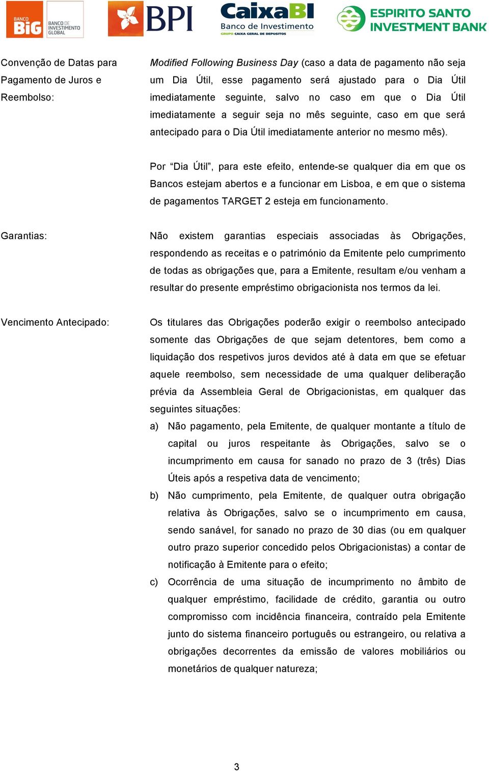 Por Dia Útil, para este efeito, entende-se qualquer dia em que os Bancos estejam abertos e a funcionar em Lisboa, e em que o sistema de pagamentos TARGET 2 esteja em funcionamento.