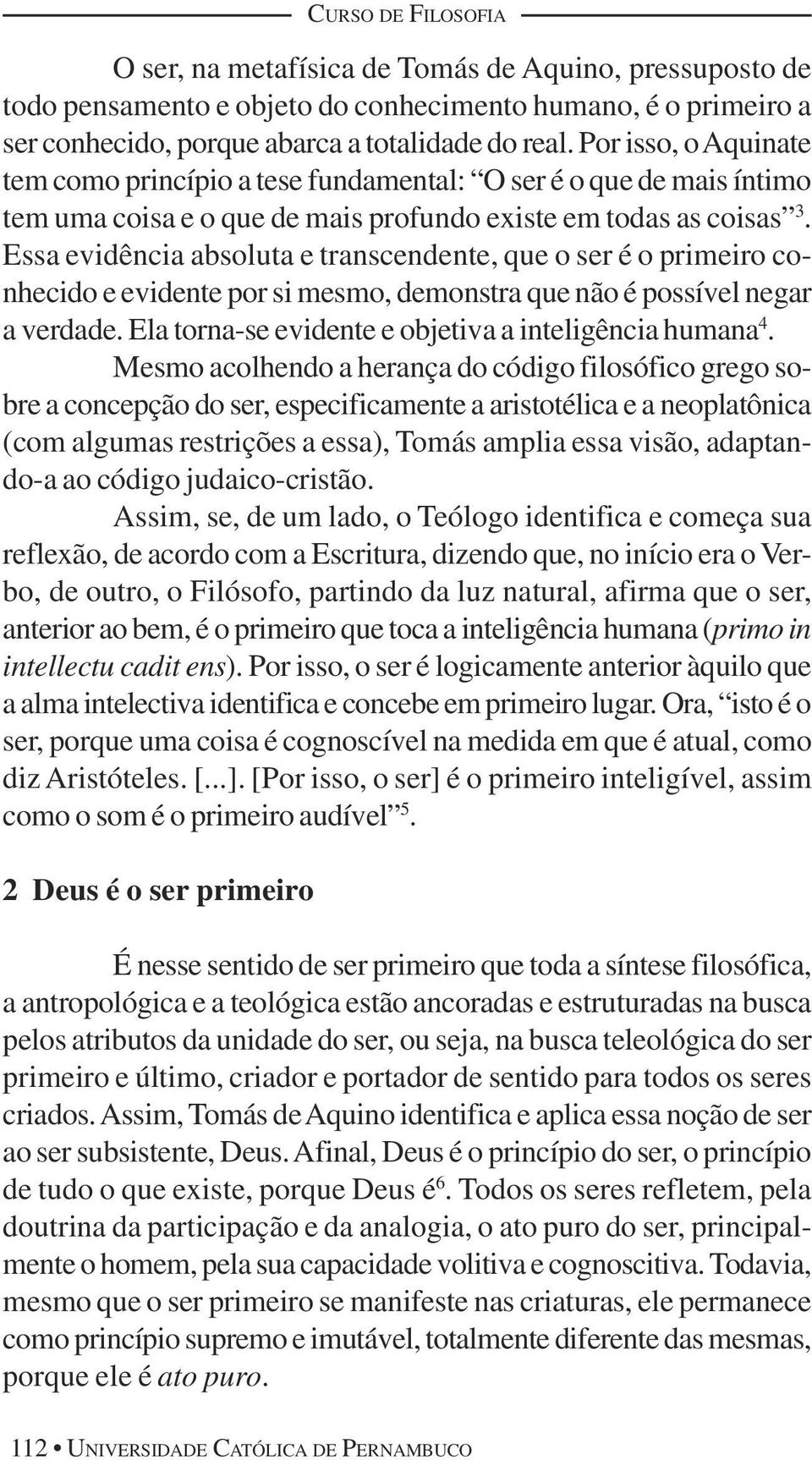 Essa evidência absoluta e transcendente, que o ser é o primeiro conhecido e evidente por si mesmo, demonstra que não é possível negar a verdade.