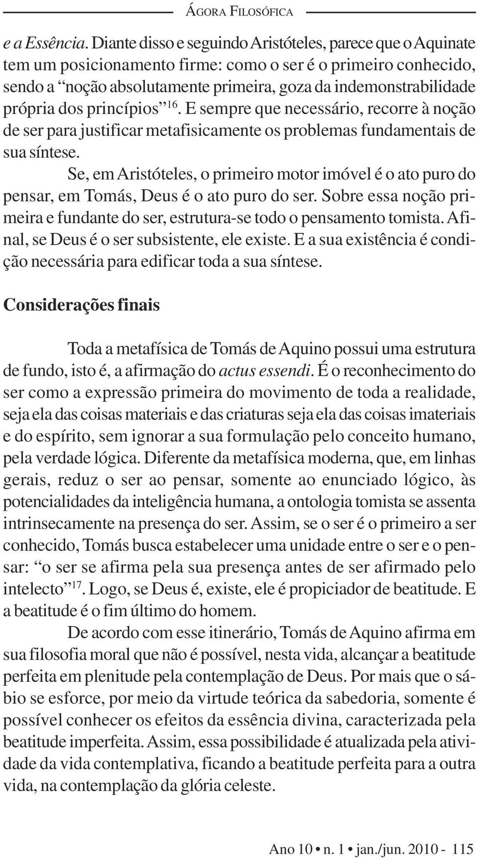 dos princípios 16. E sempre que necessário, recorre à noção de ser para justificar metafisicamente os problemas fundamentais de sua síntese.