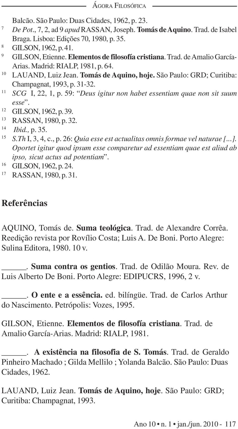 São Paulo: GRD; Curitiba: Champagnat, 1993, p. 31-32. 11 SCG I, 22, 1, p. 59: Deus igitur non habet essentiam quae non sit suum esse. 12 GILSON, 1962, p. 39. 13 RASSAN, 1980, p. 32. 14 Ibid., p. 35.