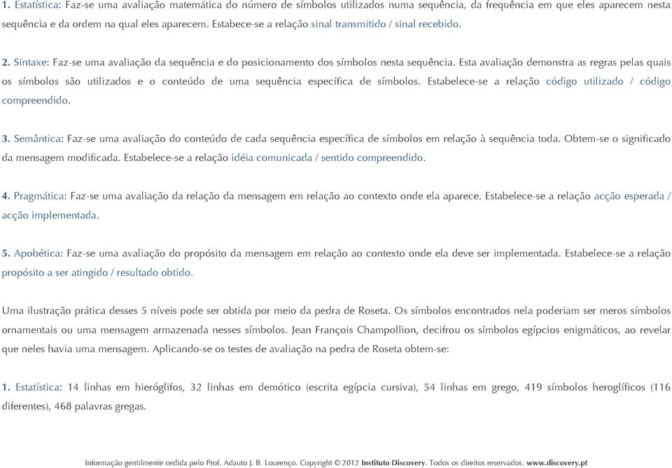 Esta avaliação demonstra as regras pelas quais os símbolos são utilizados e o conteúdo de uma sequência específica de símbolos. Estabelece-se a relação código utilizado / código compreendido. 3.