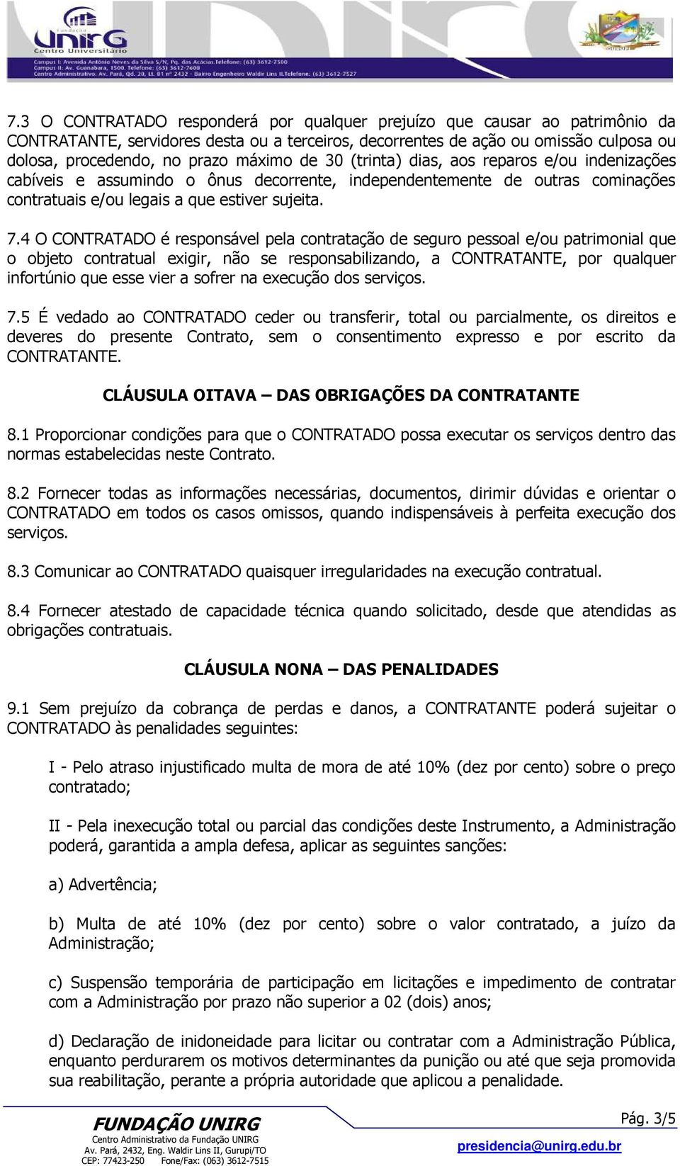 4 O CONTRATADO é responsável pela contratação de seguro pessoal e/ou patrimonial que o objeto contratual exigir, não se responsabilizando, a CONTRATANTE, por qualquer infortúnio que esse vier a