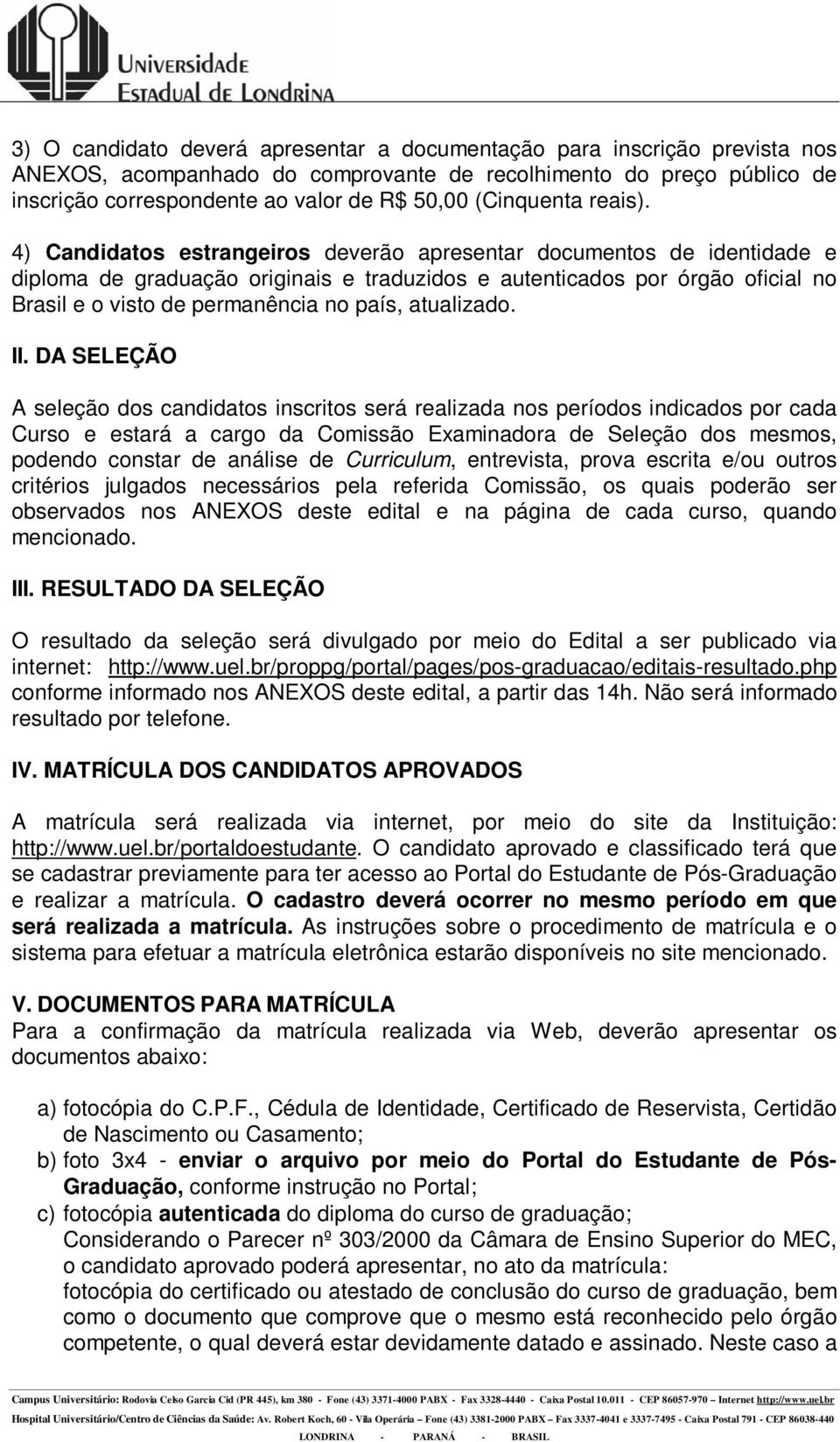 4) Candidatos estrangeiros deverão apresentar documentos de identidade e diploma de graduação originais e traduzidos e autenticados por órgão oficial no Brasil e o visto de permanência no país,