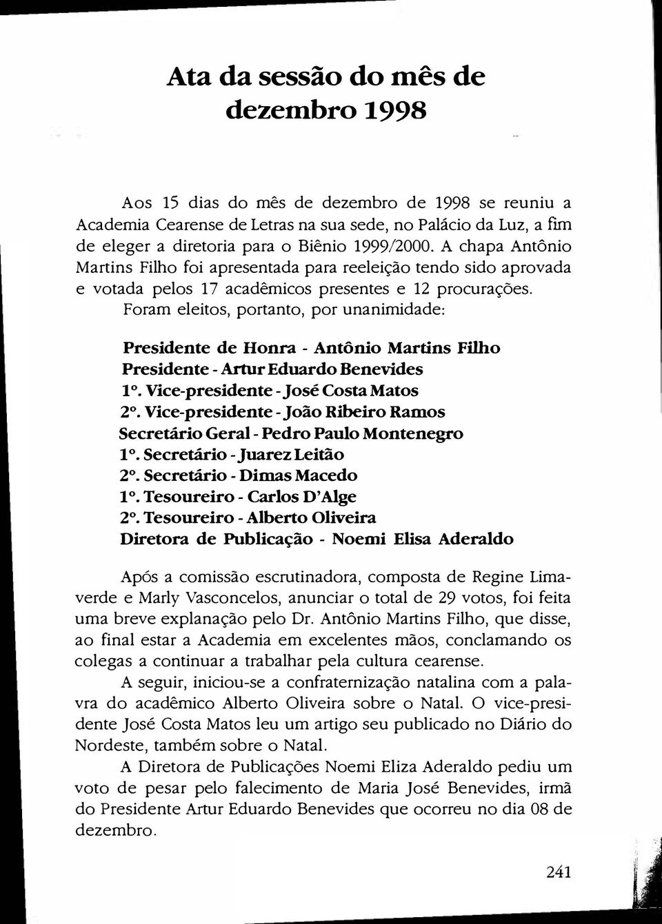Foram eleitos, portanto, por unanimidade: Presidente de Honra - Antônio Martins Filho Presidente-Artur Eduardo Benevides 1. Vice-presidente-José Costa Matos 2.