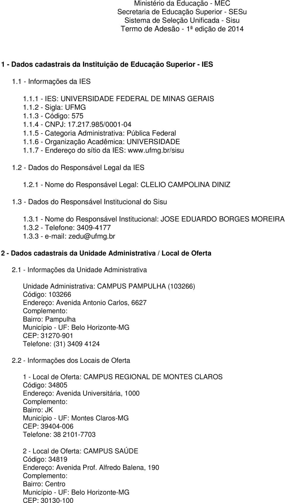 1.6 - Organização Acadêmica: UNIVERSIDADE 1.1.7 - Endereço do sítio da IES: www.ufmg.br/sisu 1.2 - Dados do Responsável Legal da IES 1.2.1 - Nome do Responsável Legal: CLELIO CAMPOLINA DINIZ 1.