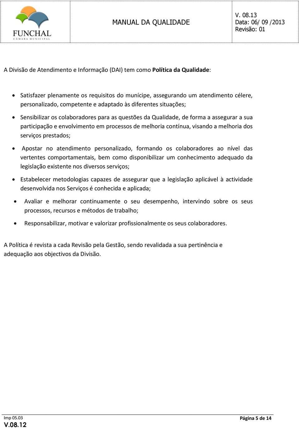 serviços prestados; Apostar no atendimento personalizado, formando os colaboradores ao nível das vertentes comportamentais, bem como disponibilizar um conhecimento adequado da legislação existente