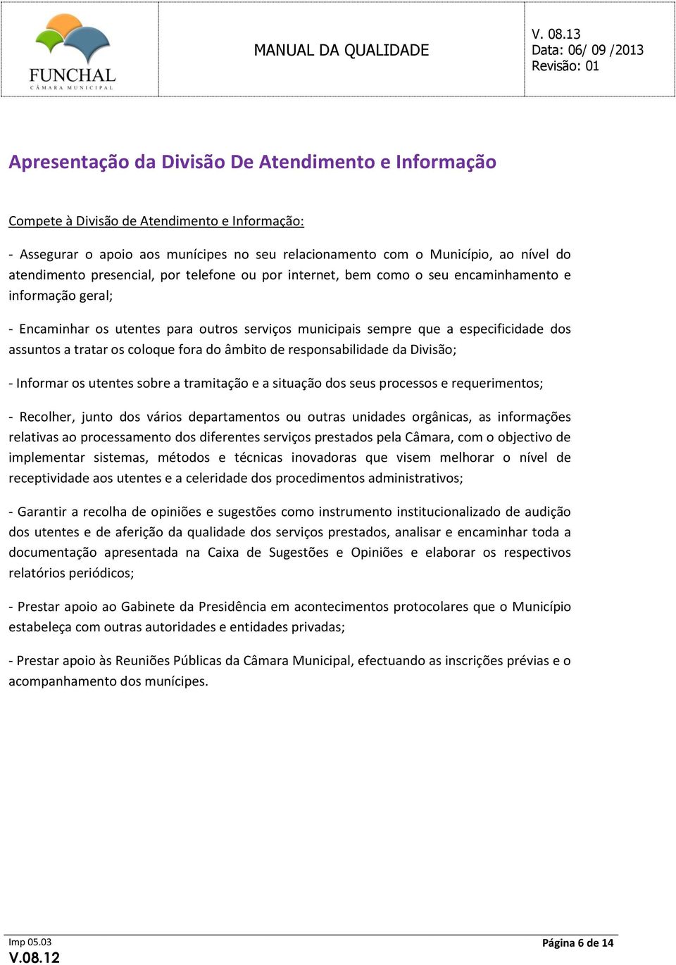 os coloque fora do âmbito de responsabilidade da Divisão; - Informar os utentes sobre a tramitação e a situação dos seus processos e requerimentos; - Recolher, junto dos vários departamentos ou