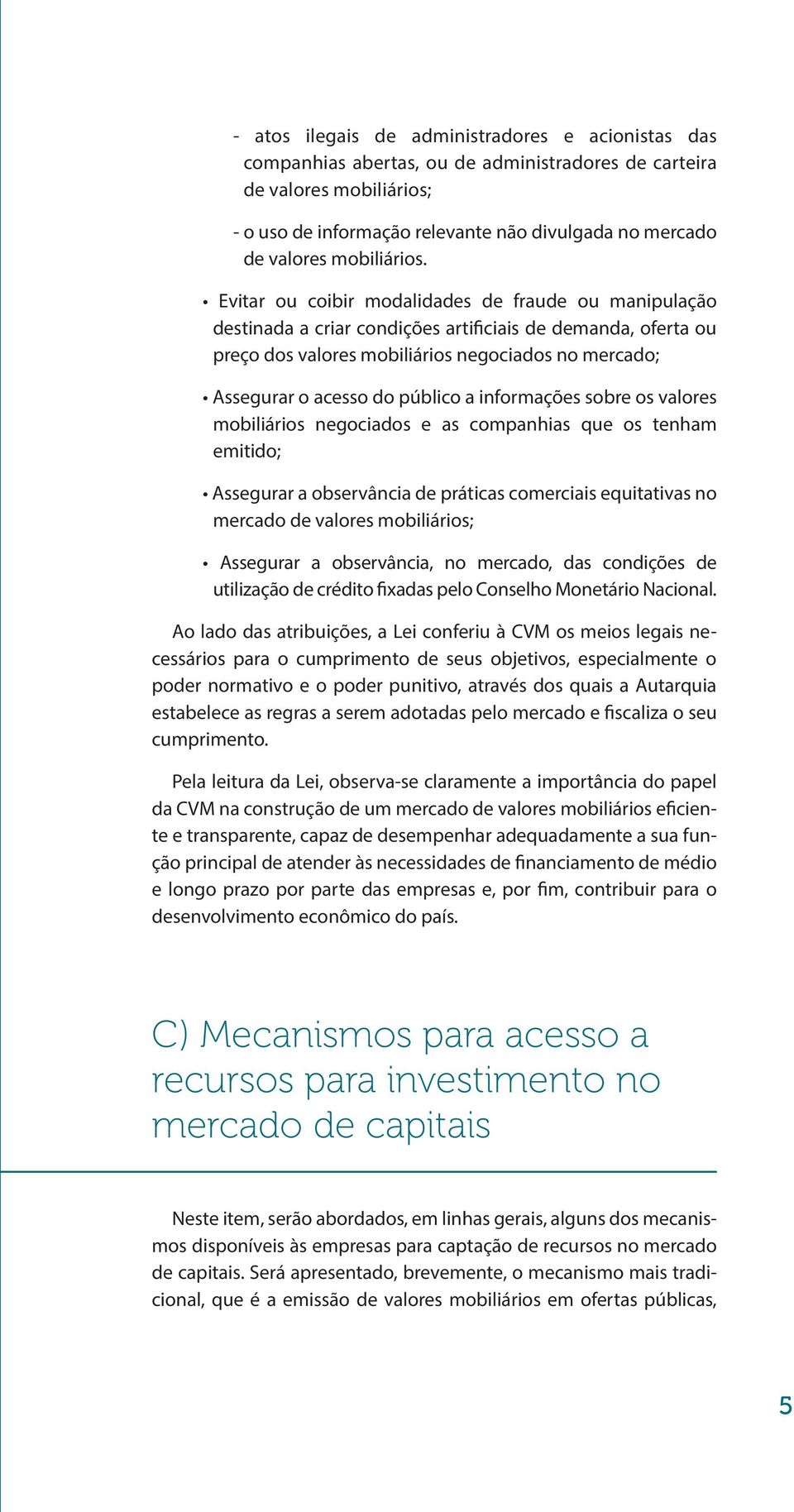 Evitar ou coibir modalidades de fraude ou manipulação destinada a criar condições artificiais de demanda, oferta ou preço dos valores mobiliários negociados no mercado; Assegurar o acesso do público