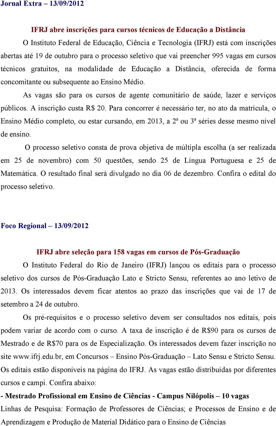 As vagas são para os cursos de agente comunitário de saúde, lazer e serviços públicos. A inscrição custa R$ 20.