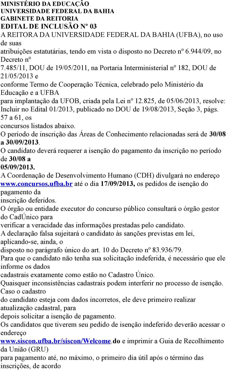 485/11, DOU de 19/05/2011, na Portaria Interministerial nº 182, DOU de 21/05/2013 e conforme Termo de Cooperação Técnica, celebrado pelo Ministério da Educação e a UFBA para implantação da UFOB,