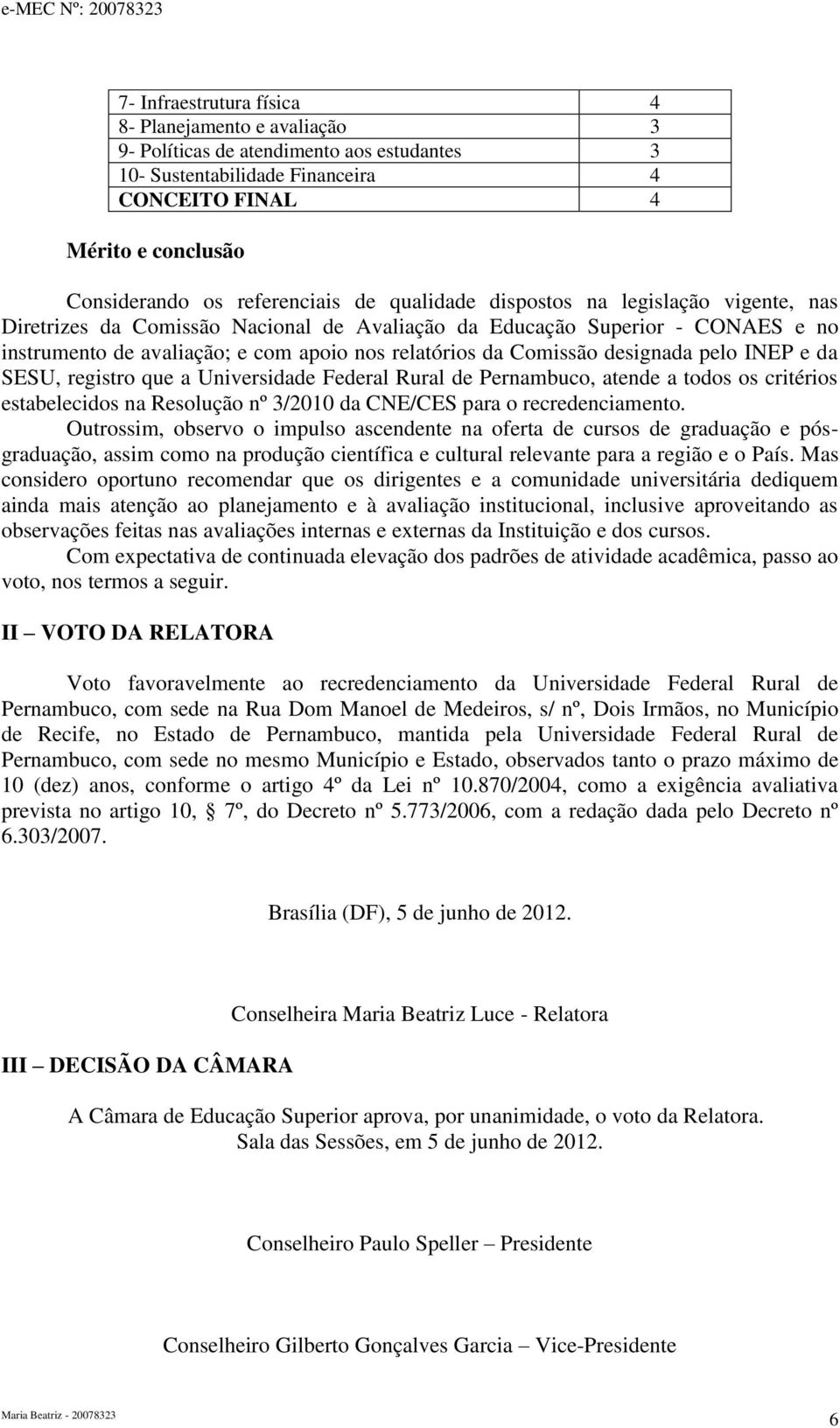 Comissão designada pelo INEP e da SESU, registro que a Universidade Federal Rural de Pernambuco, atende a todos os critérios estabelecidos na Resolução nº 3/2010 da CNE/CES para o recredenciamento.