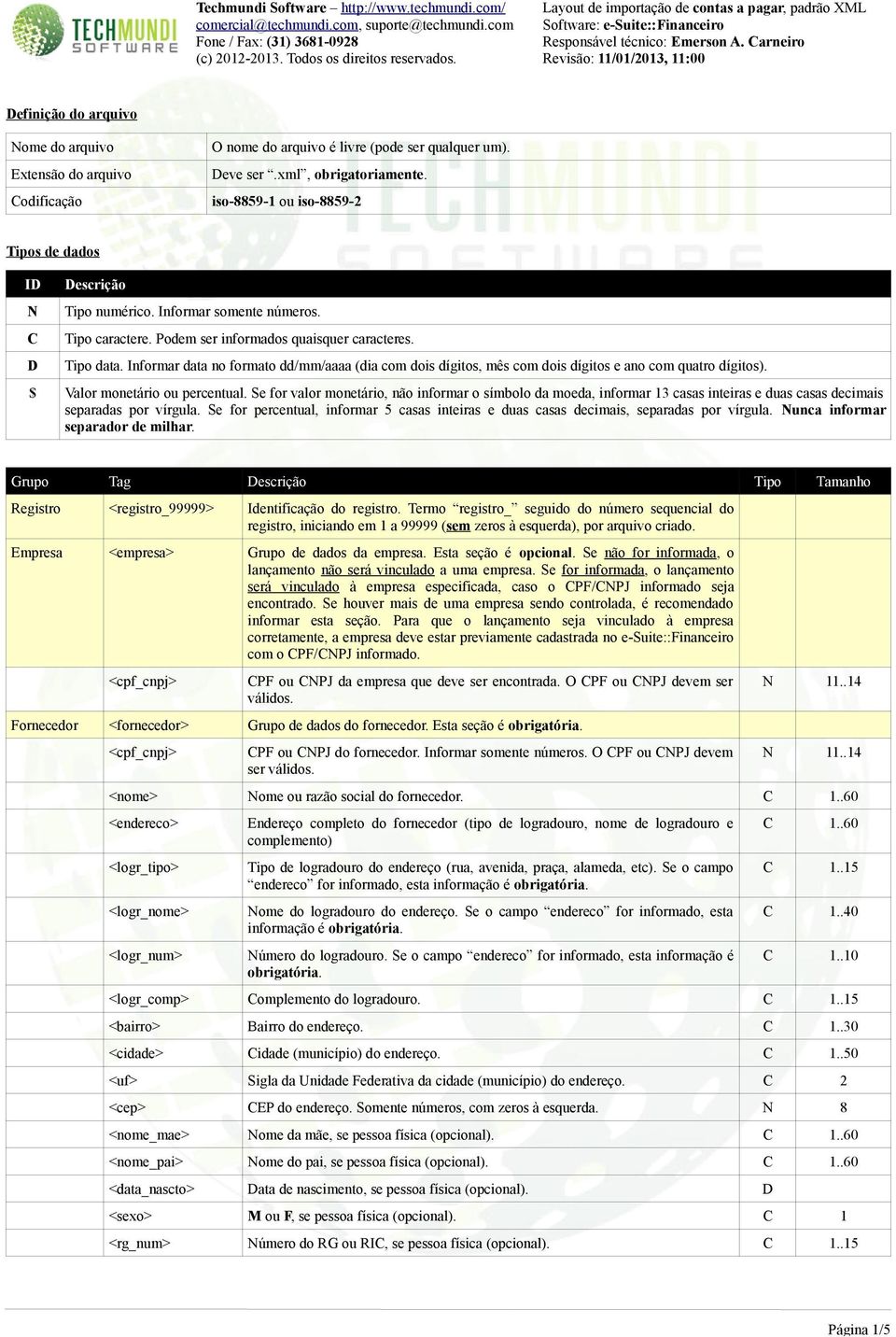 Informar data no formato dd/mm/aaaa (dia com dois dígitos, mês com dois dígitos e ano com quatro dígitos). Valor monetário ou percentual.