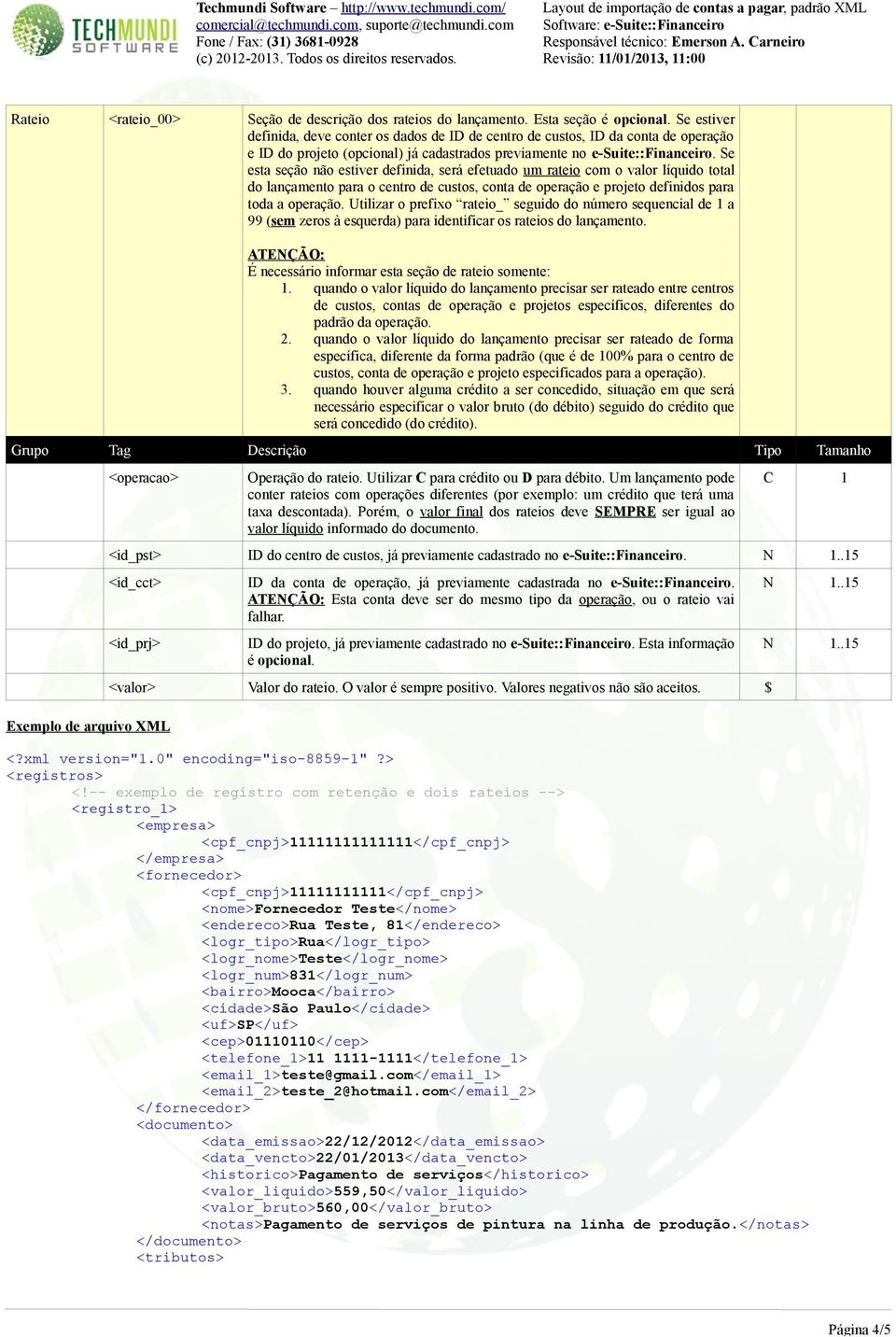 Se esta seção não estiver definida, será efetuado um rateio com o valor líquido total do lançamento para o centro de custos, conta de operação e projeto definidos para toda a operação.