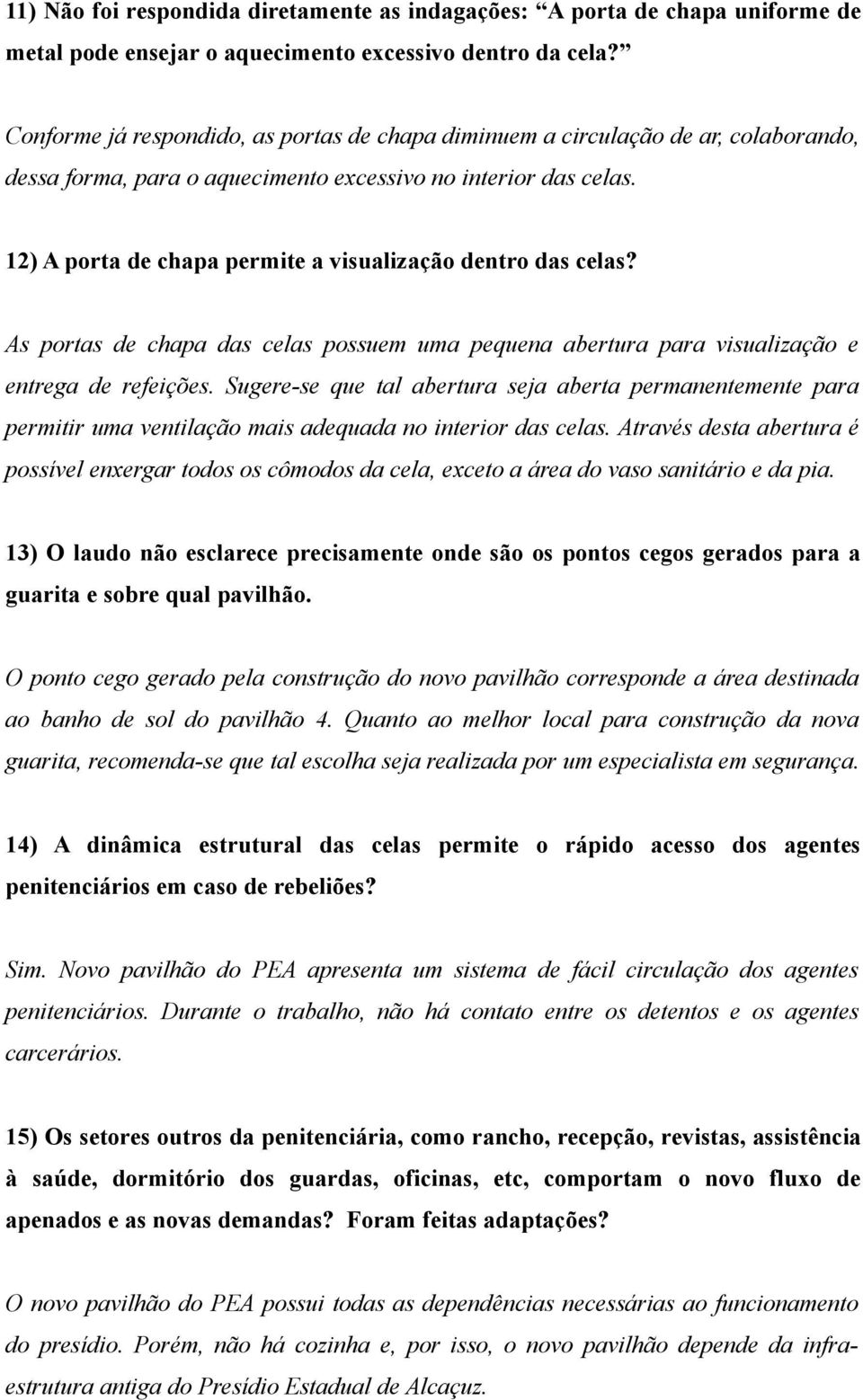 12) A porta de chapa permite a visualização dentro das celas? As portas de chapa das celas possuem uma pequena abertura para visualização e entrega de refeições.