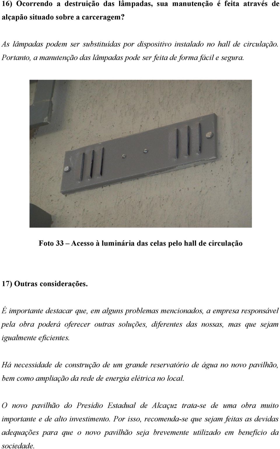 É importante destacar que, em alguns problemas mencionados, a empresa responsável pela obra poderá oferecer outras soluções, diferentes das nossas, mas que sejam igualmente eficientes.