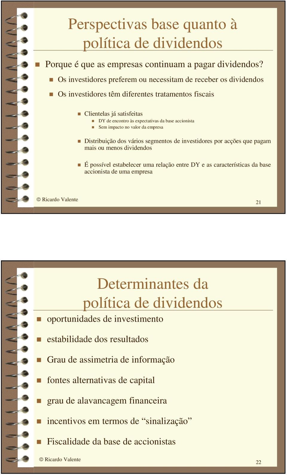 accionista Sem impacto no valor da empresa Distribuição dos vários segmentos de investidores por acções que pagam mais ou menos dividendos É possível estabelecer uma relação entre DY e