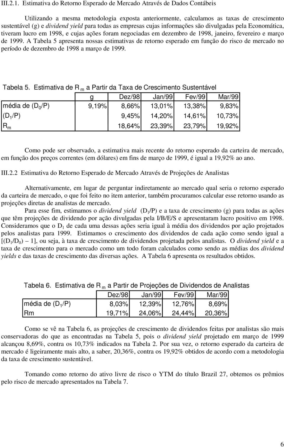 todas as empresas cujas informações são divulgadas pela Economática, tiveram lucro em 1998, e cujas ações foram negociadas em dezembro de 1998, janeiro, fevereiro e março de 1999.