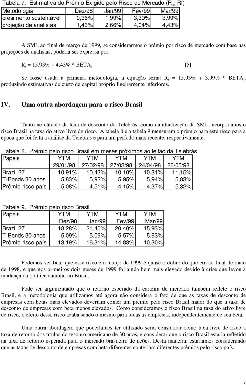 ao final de março de 1999, se considerarmos o prêmio por risco de mercado com base nas projeções de analistas, poderia ser expressa por: R i = 15,93% + 4,43% * BETA i [5] Se fosse usada a primeira