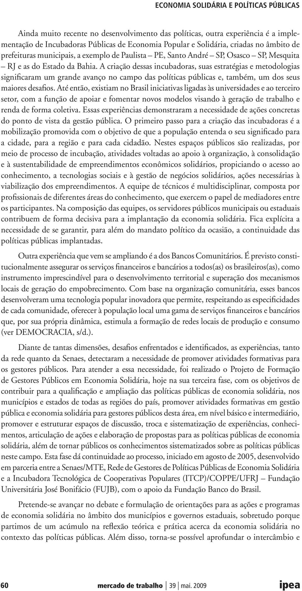 A criação dessas incubadoras, suas estratégias e metodologias significaram um grande avanço no campo das políticas públicas e, também, um dos seus maiores desafios.