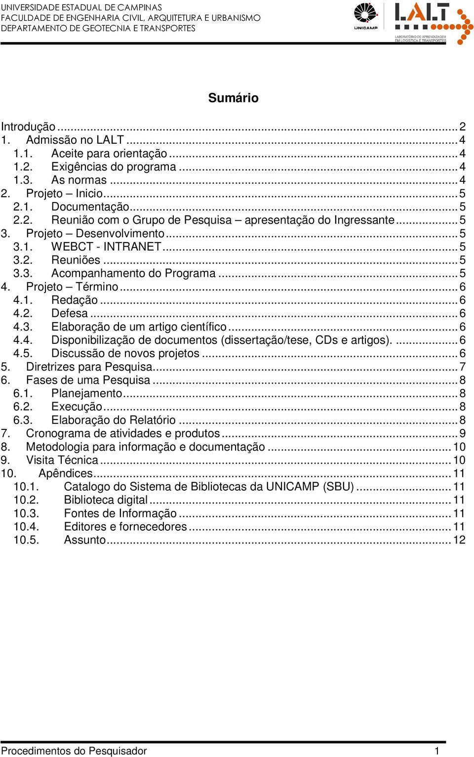 ..6 4.4. Disponibilização de documentos (dissertação/tese, CDs e artigos)....6 4.5. Discussão de novos projetos...6 5. Diretrizes para esquisa...7 6. Fases de uma esquisa...8 6.1. lanejamento...8 6.2.