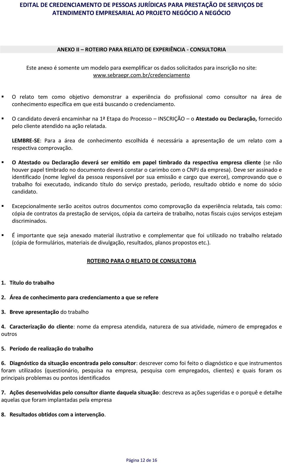 O candidato deverá encaminhar na 1ª Etapa do Processo INSCRIÇÃO o Atestado ou Declaração, fornecido pelo cliente atendido na ação relatada.