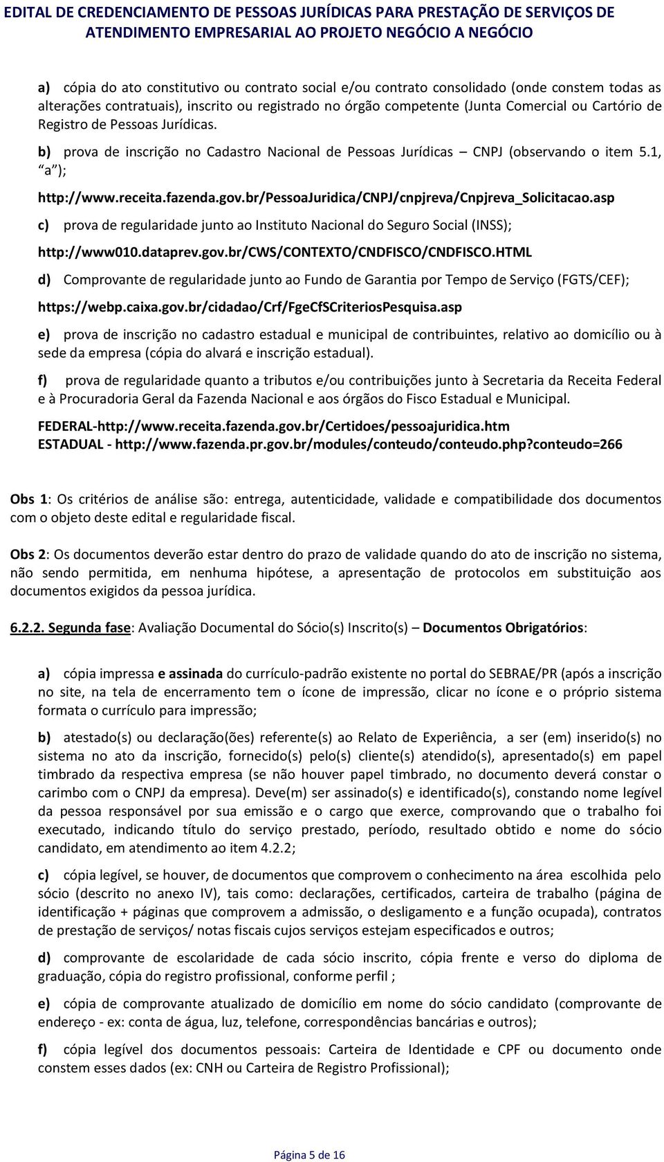 br/pessoajuridica/cnpj/cnpjreva/cnpjreva_solicitacao.asp c) prova de regularidade junto ao Instituto Nacional do Seguro Social (INSS); http://www010.dataprev.gov.br/cws/contexto/cndfisco/cndfisco.