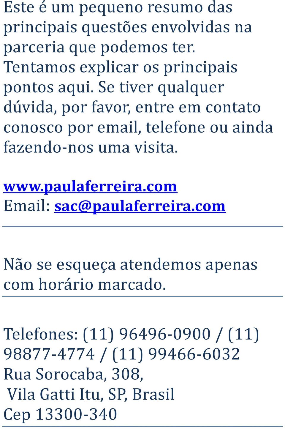 Se tiver qualquer dúvida, por favor, entre em contato conosco por email, telefone ou ainda fazendo-nos uma visita. www.