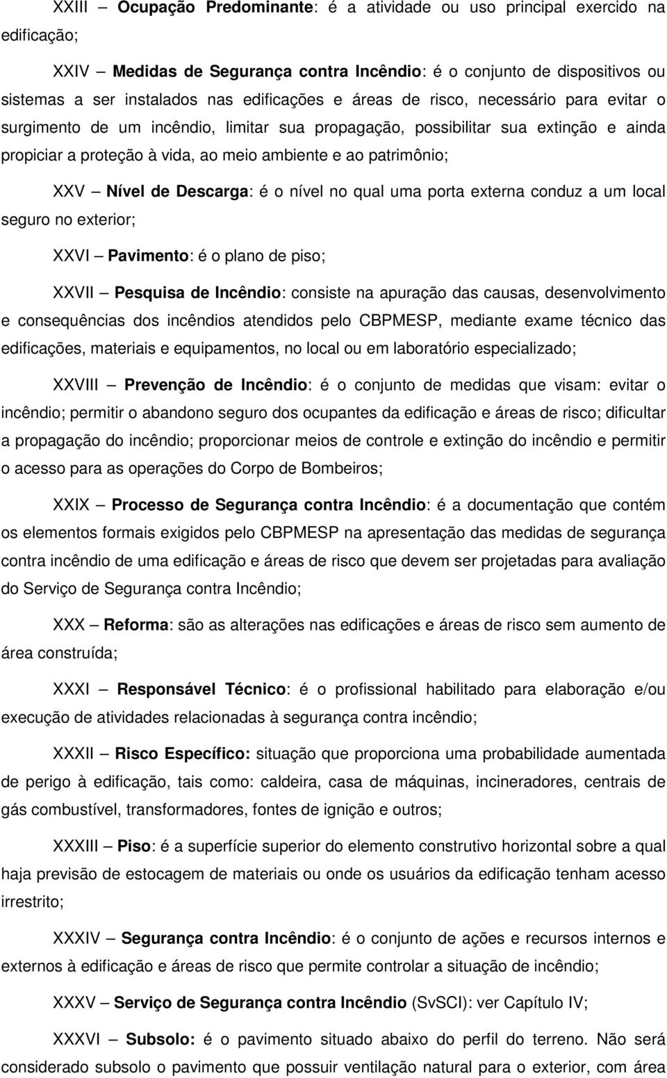 Descarga: é o nível no qual uma porta externa conduz a um local seguro no exterior; XXVI Pavimento: é o plano de piso; XXVII Pesquisa de Incêndio: consiste na apuração das causas, desenvolvimento e