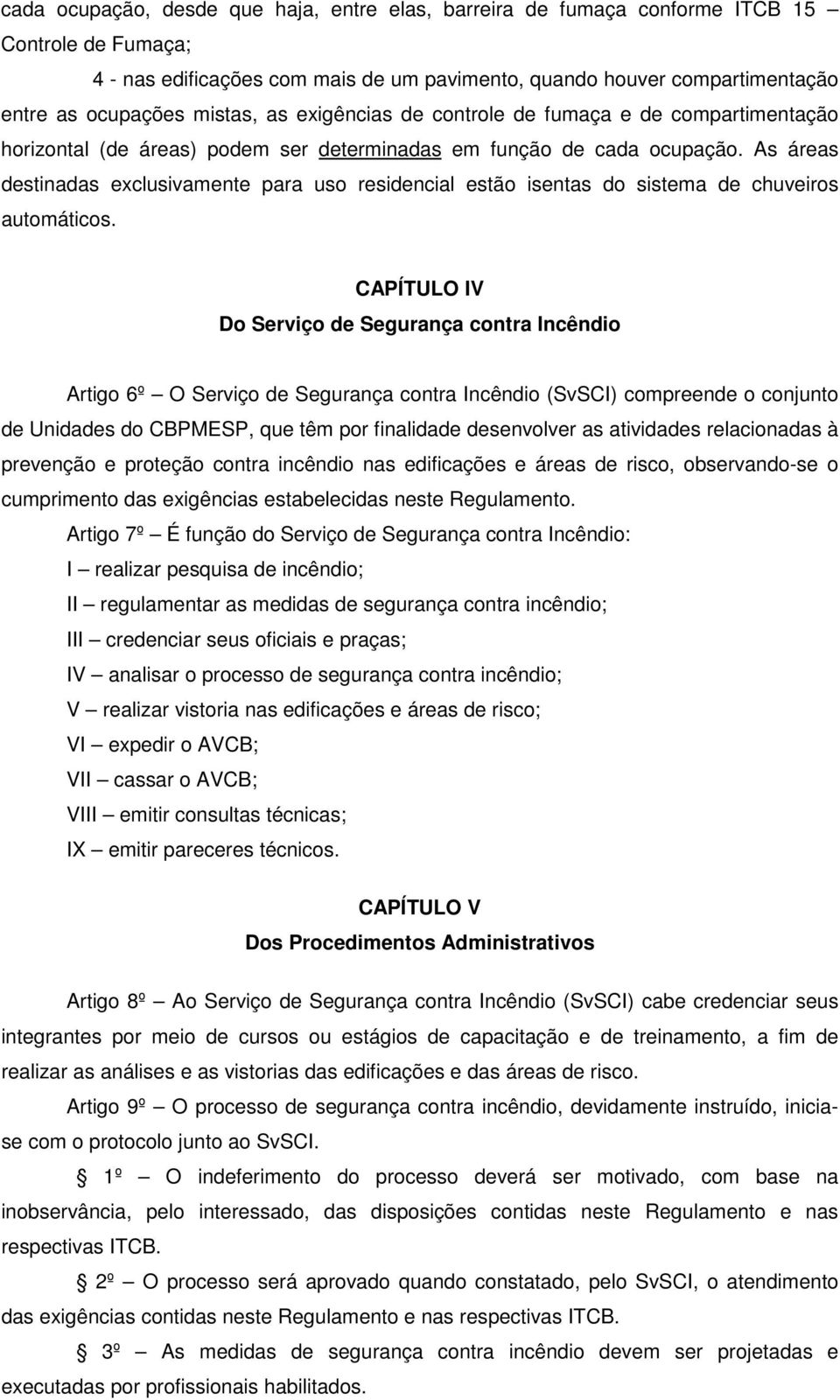 As áreas destinadas exclusivamente para uso residencial estão isentas do sistema de chuveiros automáticos.