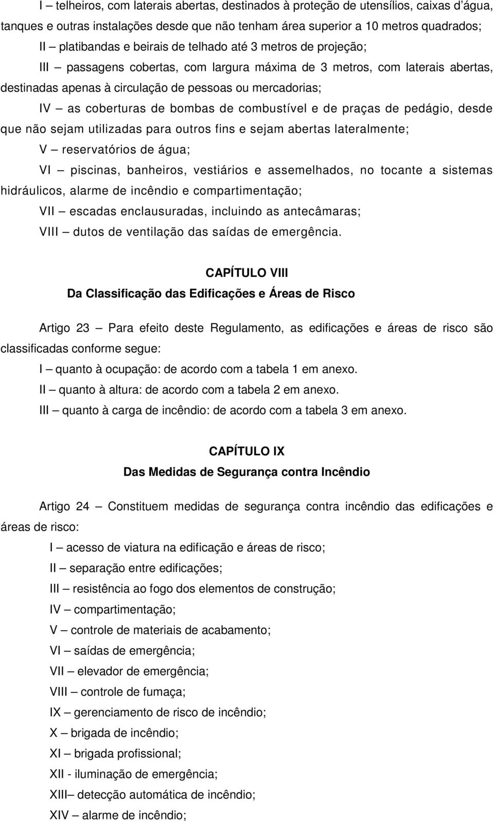 de combustível e de praças de pedágio, desde que não sejam utilizadas para outros fins e sejam abertas lateralmente; V reservatórios de água; VI piscinas, banheiros, vestiários e assemelhados, no