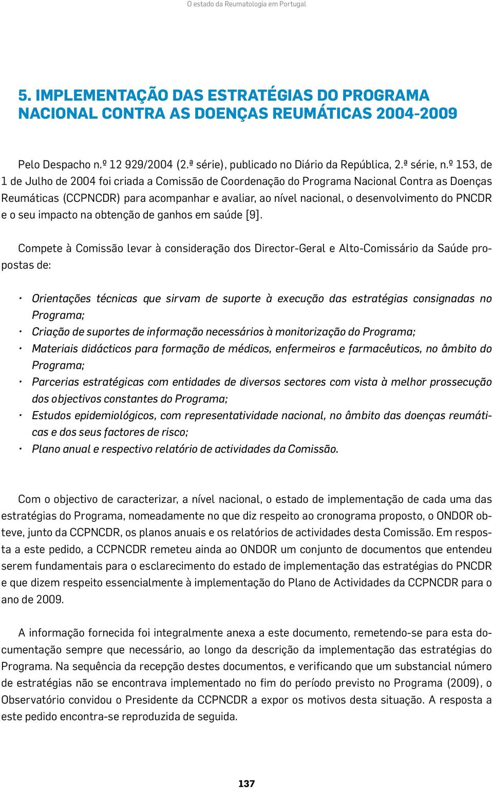 º 153, de 1 de Julho de 2004 foi criada a Comissão de Coordenação do Programa Nacional Contra as Doenças Reumáticas (CCPNCDR) para acompanhar e avaliar, ao nível nacional, o desenvolvimento do PNCDR