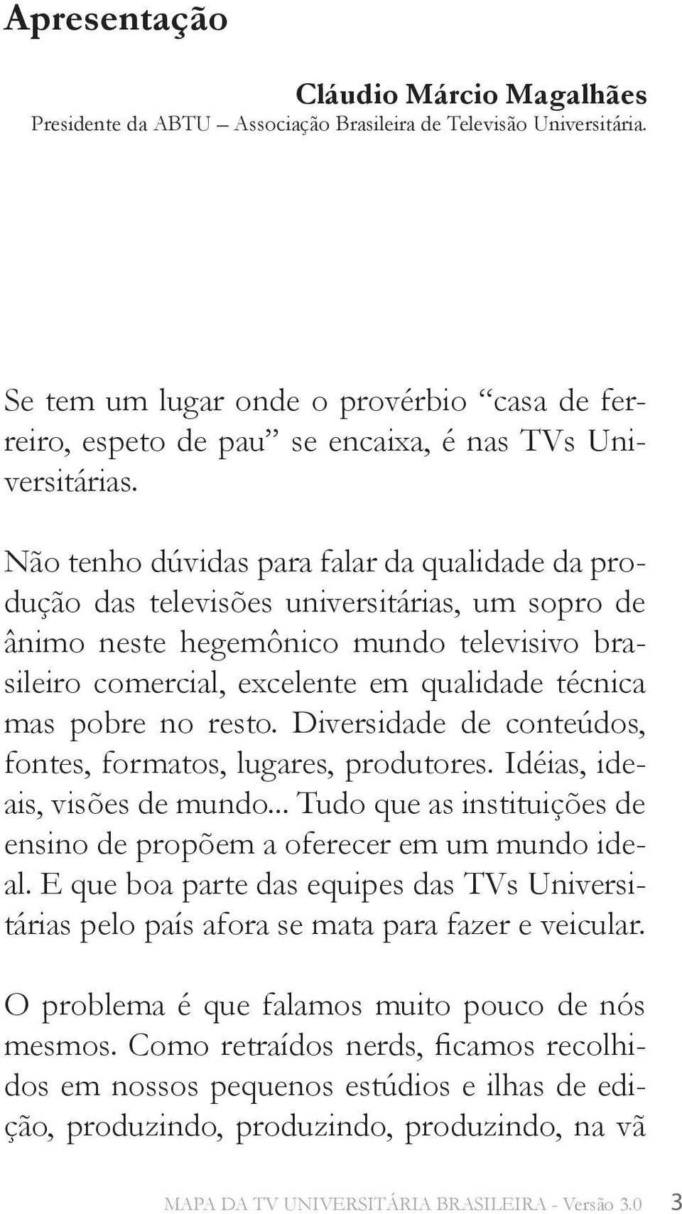 Não tenho dúvidas para falar da qualidade da produção das televisões universitárias, um sopro de ânimo neste hegemônico mundo televisivo brasileiro comercial, excelente em qualidade técnica mas pobre